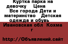 Куртка парка на девочку  › Цена ­ 700 - Все города Дети и материнство » Детская одежда и обувь   . Ивановская обл.,Кохма г.